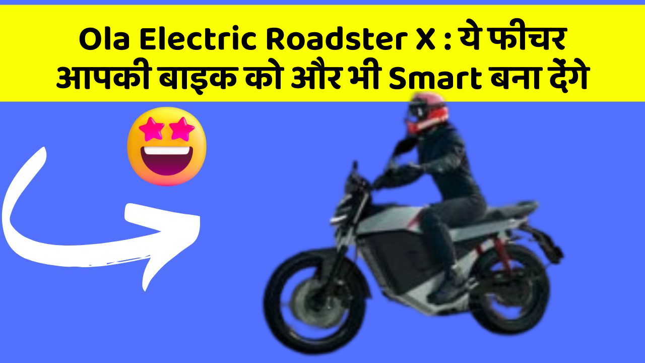 Ola Electric Roadster X : ये फीचर आपकी बाइक को और भी Smart बना देंगे