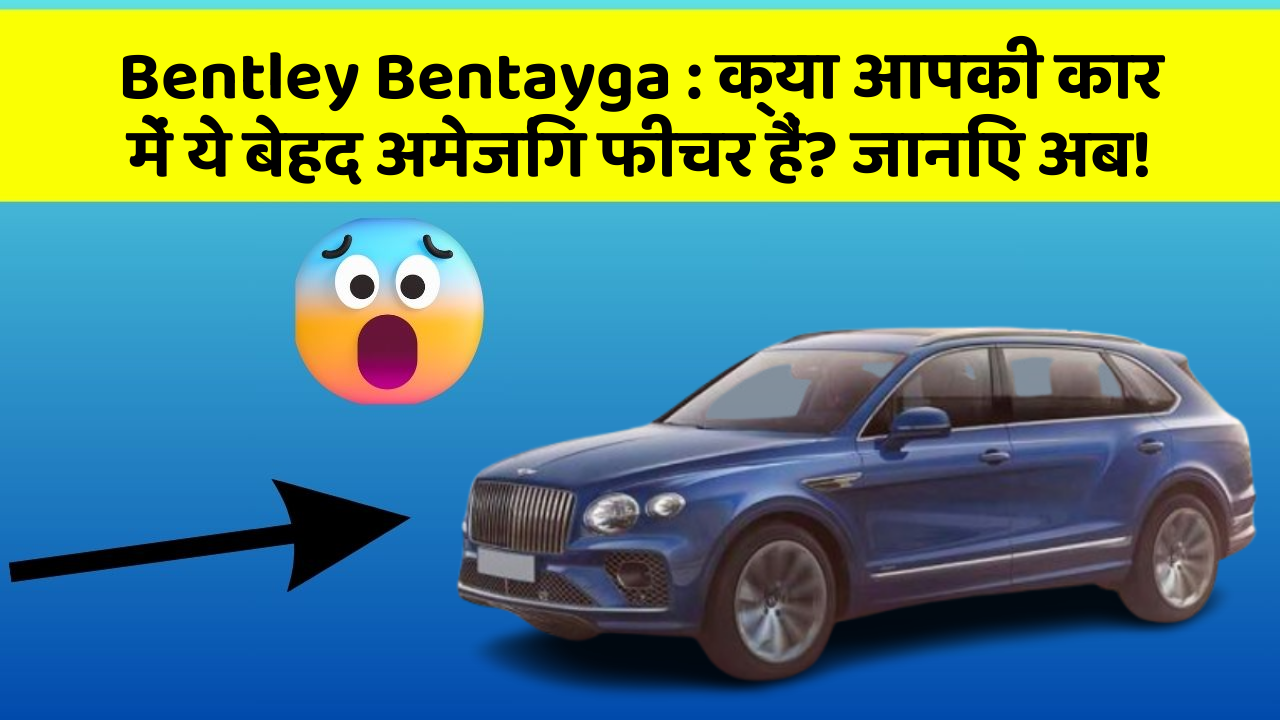 Bentley Bentayga: क्या आपकी कार में ये बेहद अमेजिंग फीचर हैं? जानिए अब!