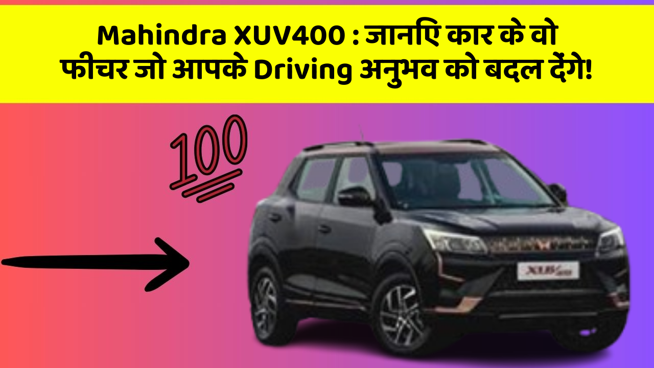 Mahindra XUV400 : जानिए कार के वो फीचर जो आपके Driving अनुभव को बदल देंगे!