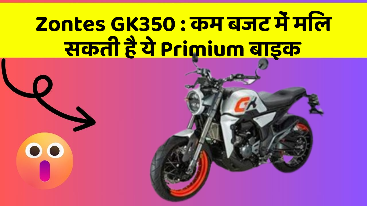 Zontes GK350 : कम बजट में मिल सकती है ये Primium बाइक