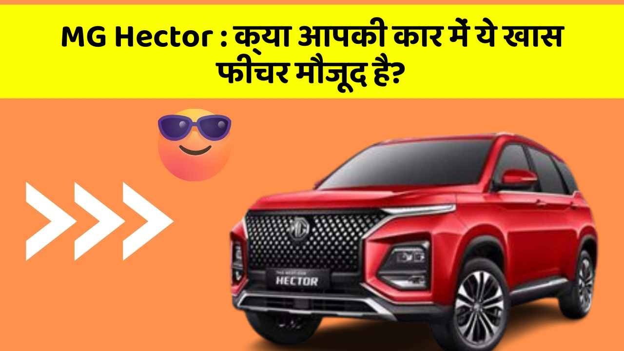 MG Hector: क्या आपकी कार में ये खास फीचर मौजूद है?