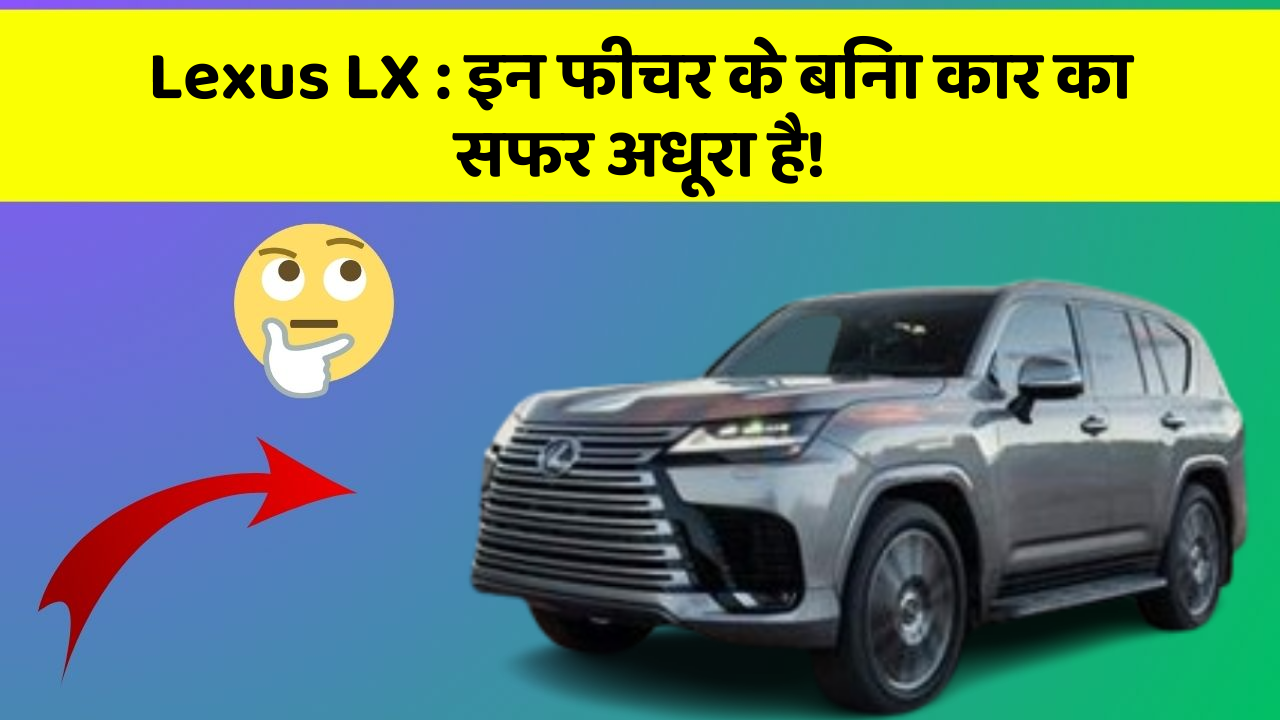 Lexus LX: इन फीचर के बिना कार का सफर अधूरा है!