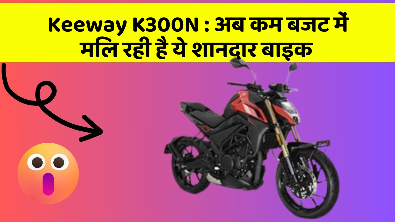 Keeway K300N: अब कम बजट में मिल रही है ये शानदार बाइक