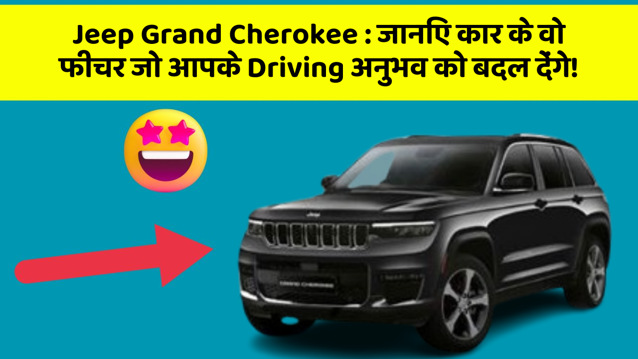 Jeep Grand Cherokee: जानिए कार के वो फीचर जो आपके Driving अनुभव को बदल देंगे!