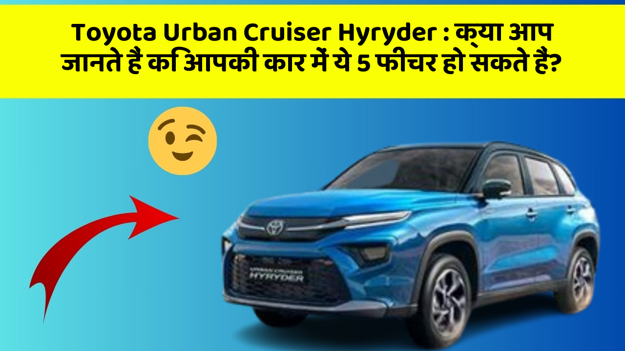 Toyota Urban Cruiser Hyryder: क्या आप जानते हैं कि आपकी कार में ये 5 फीचर हो सकते हैं?