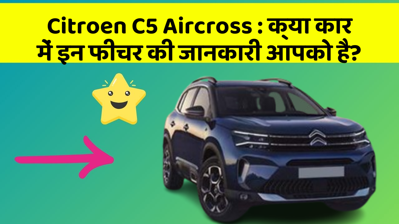 Citroen C5 Aircross:क्या कार में इन फीचर की जानकारी आपको है?