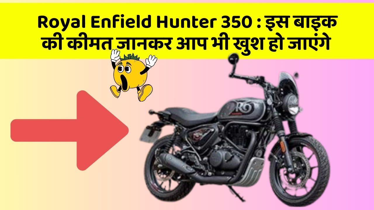 Royal Enfield Hunter 350 : इस बाइक की कीमत जानकर आप भी खुश हो जाएंगे