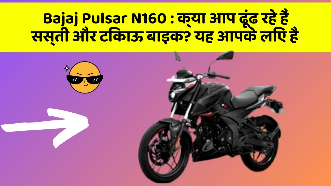 Bajaj Pulsar N160: क्या आप ढूंढ रहे हैं सस्ती और टिकाऊ बाइक? यह आपके लिए है