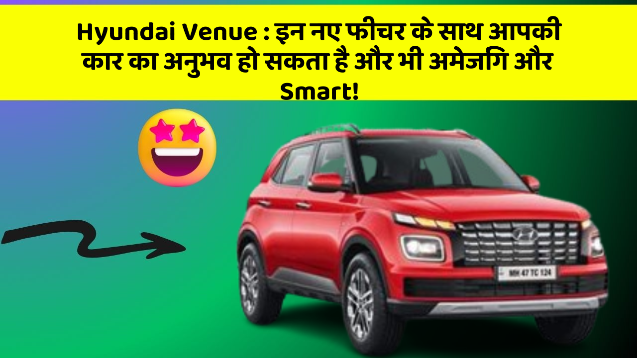 Hyundai Venue : इन नए फीचर के साथ आपकी कार का अनुभव हो सकता है और भी अमेजिंग और Smart!