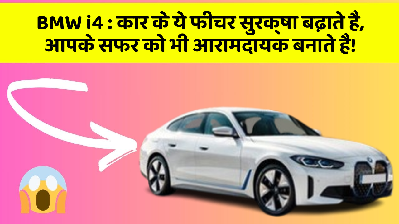 BMW i4: कार के ये फीचर सुरक्षा बढ़ाते हैं,  आपके सफर को भी आरामदायक बनाते हैं!