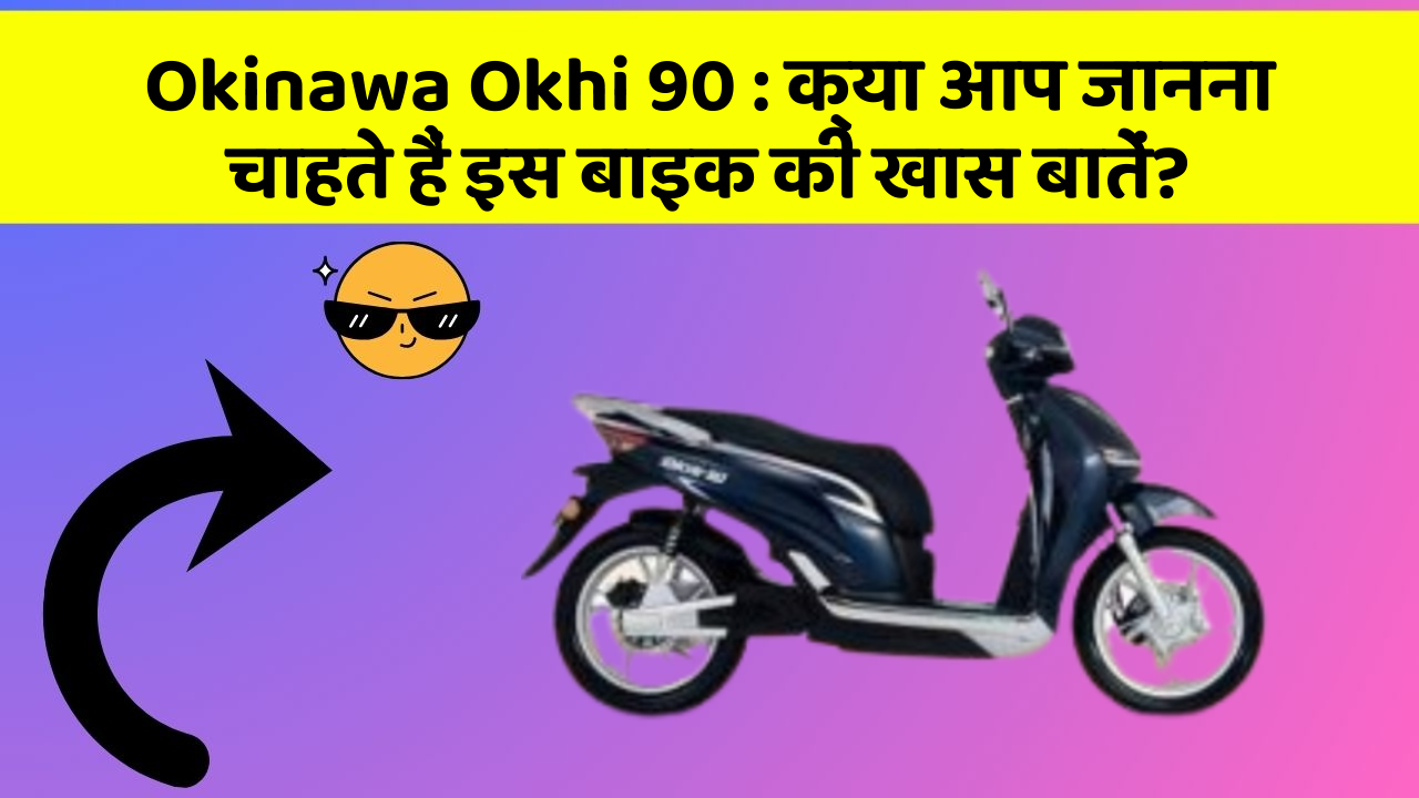 Okinawa Okhi 90: क्या आप जानना चाहते हैं इस बाइक की खास बातें?