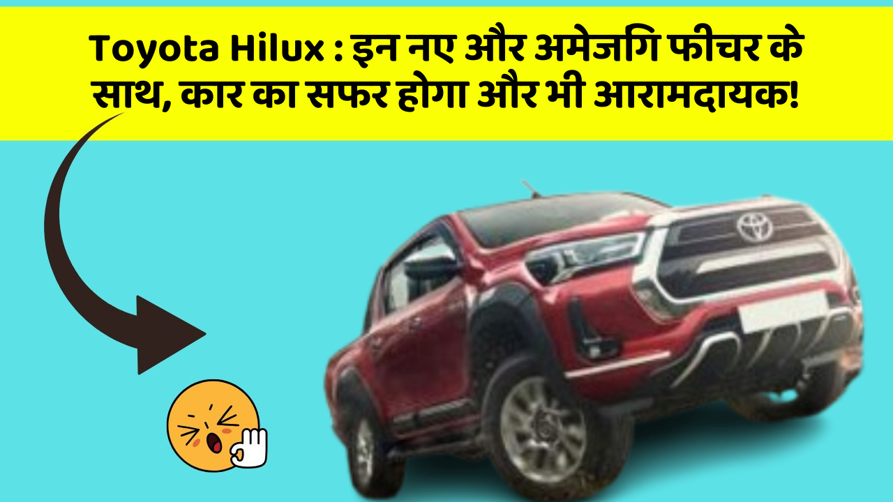 Toyota Hilux : इन नए और अमेजिंग फीचर के साथ, कार का सफर होगा और भी आरामदायक!