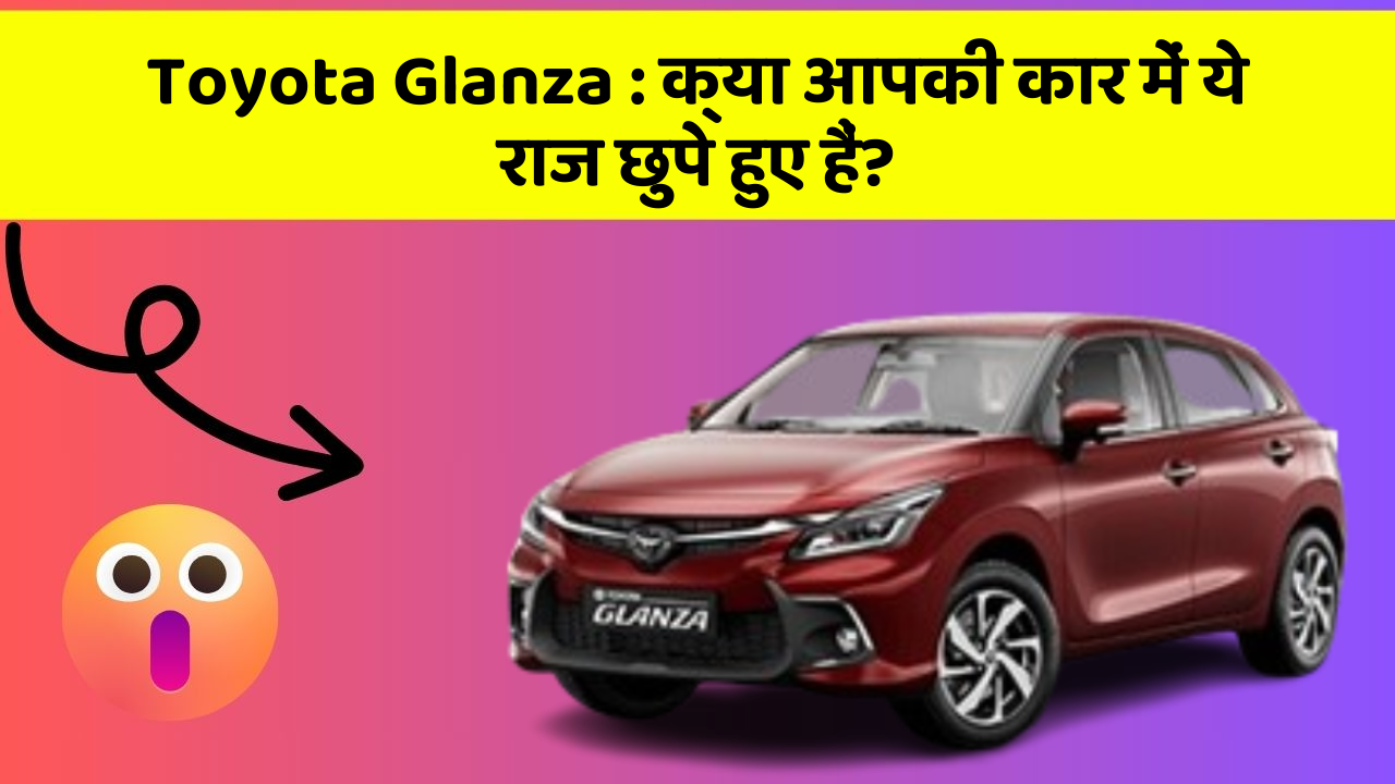 Toyota Glanza : क्या आपकी कार में ये राज छुपे हुए हैं?