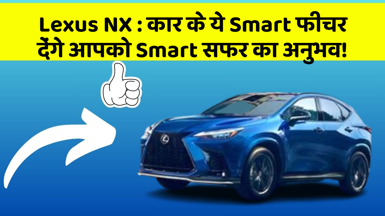 Lexus NX: कार के ये Smart फीचर देंगे आपको Smart सफर का अनुभव!