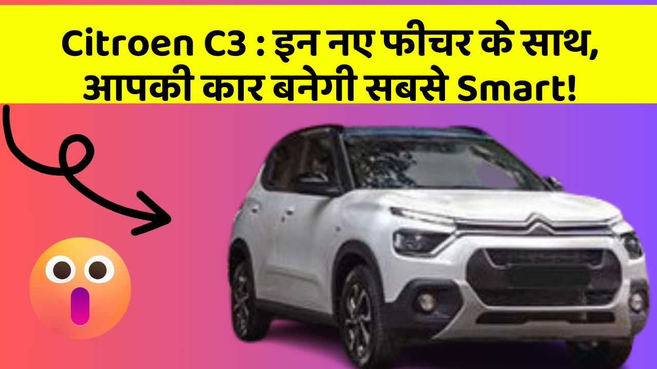 Citroen C3 : इन नए फीचर के साथ, आपकी कार बनेगी सबसे Smart!
