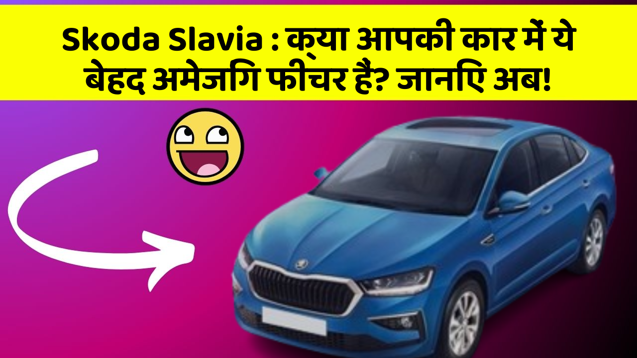 Skoda Slavia : क्या आपकी कार में ये बेहद अमेजिंग फीचर हैं? जानिए अब!