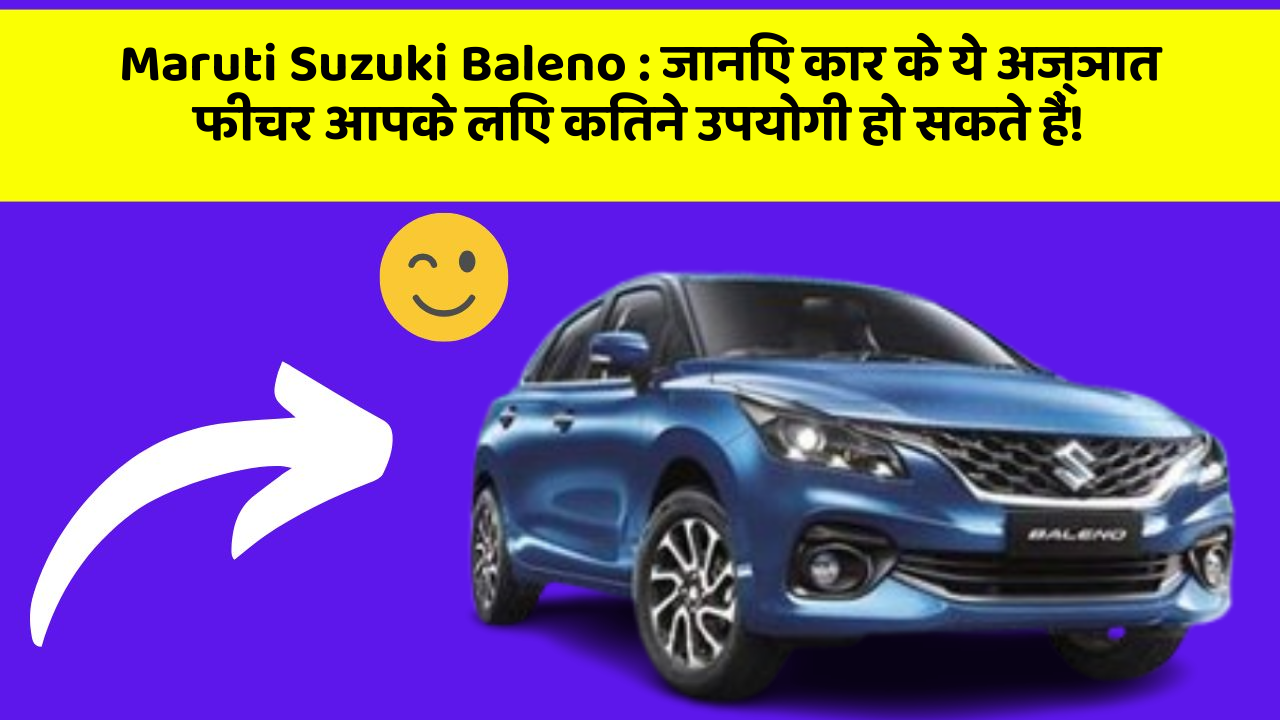 Maruti Suzuki Baleno : जानिए कार के ये अज्ञात फीचर आपके लिए कितने उपयोगी हो सकते हैं!