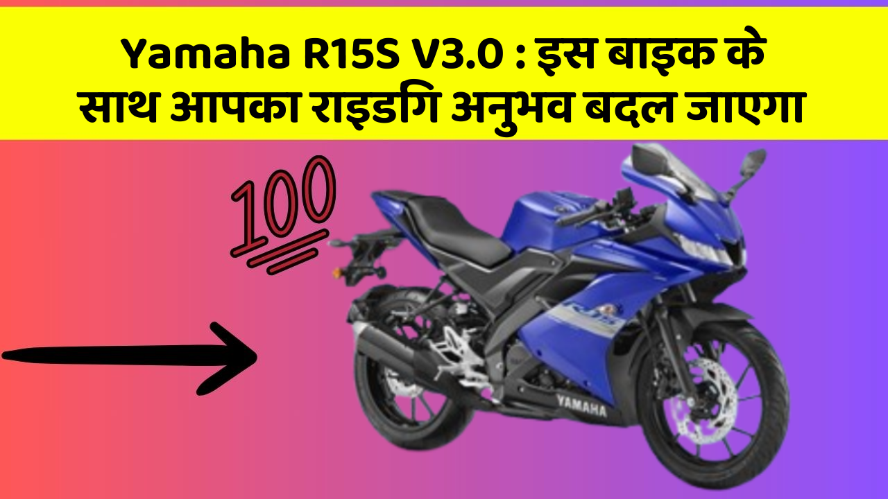 Yamaha R15S V3.0 : इस बाइक के साथ आपका राइडिंग अनुभव बदल जाएगा