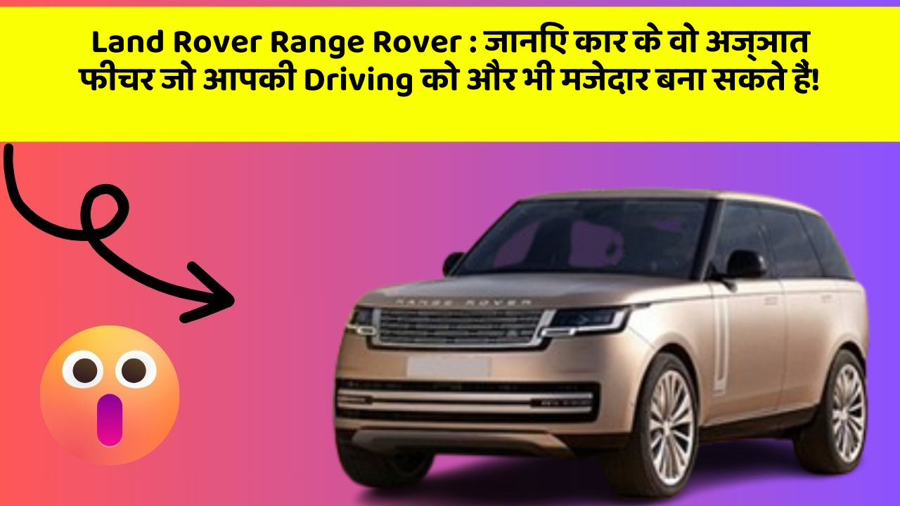 Land Rover Range Rover : जानिए कार के वो अज्ञात फीचर जो आपकी Driving को और भी मजेदार बना सकते हैं!