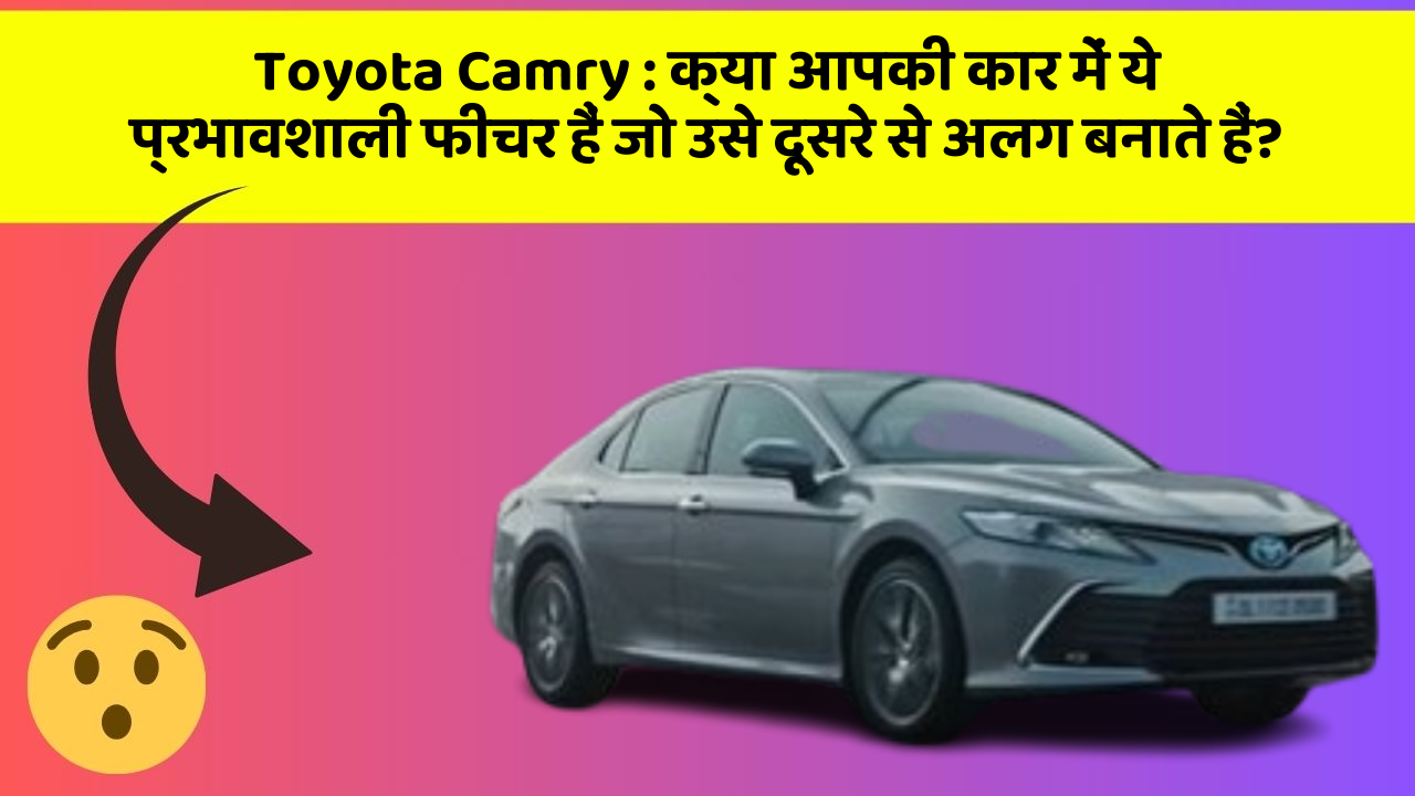 Toyota Camry : क्या आपकी कार में ये प्रभावशाली फीचर हैं जो उसे दूसरे से अलग बनाते हैं?