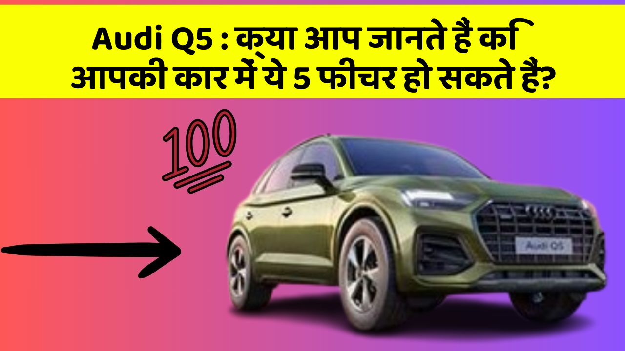 Audi Q5 : क्या आप जानते हैं कि आपकी कार में ये 5 फीचर हो सकते हैं?