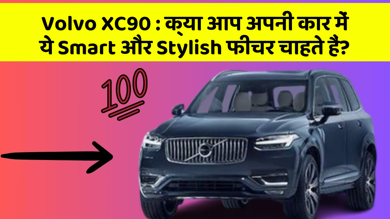 Volvo XC90: क्या आप अपनी कार में ये Smart और Stylish फीचर चाहते हैं?