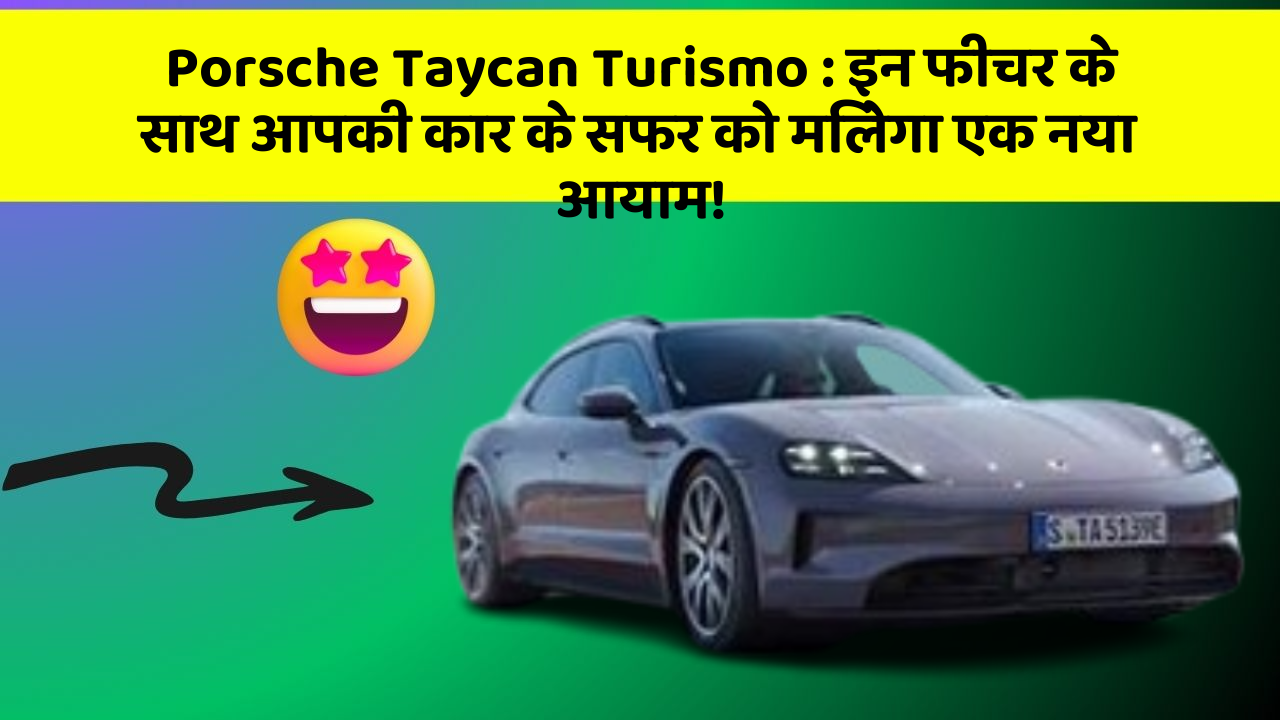 Porsche Taycan Turismo:इन फीचर के साथ आपकी कार के सफर को मिलेगा एक नया आयाम!