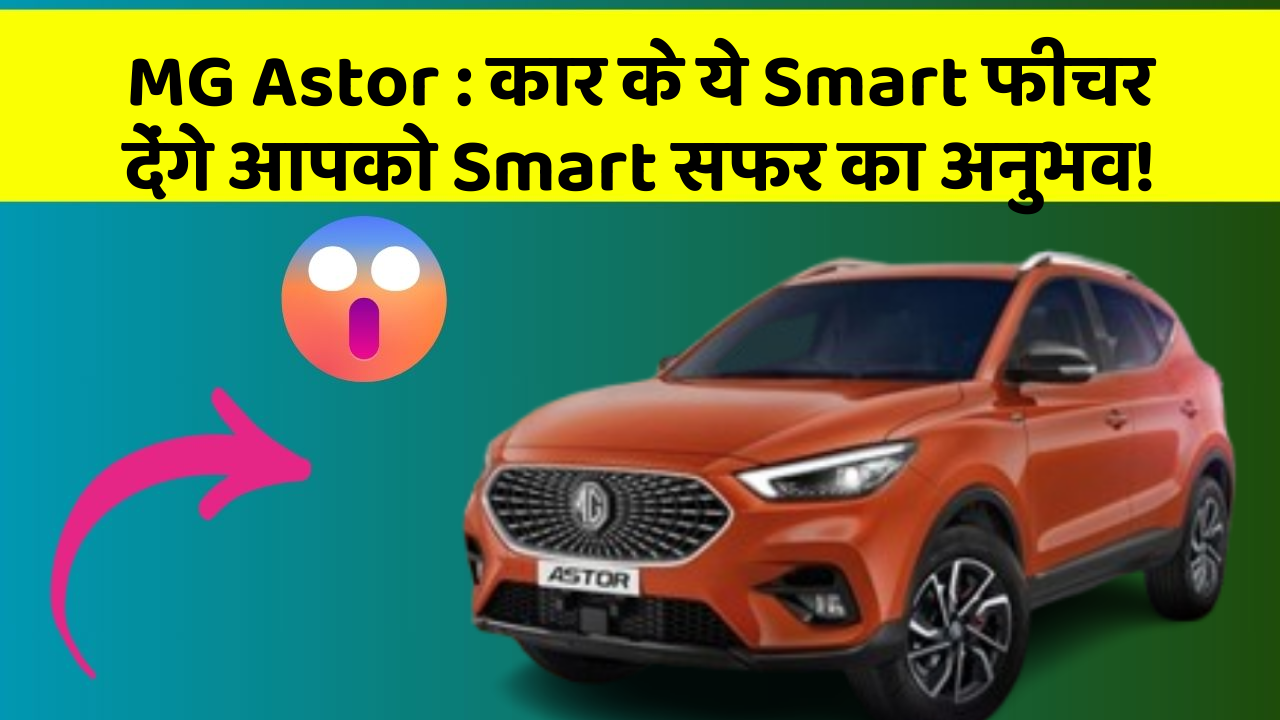 MG Astor: कार के ये Smart फीचर देंगे आपको Smart सफर का अनुभव!