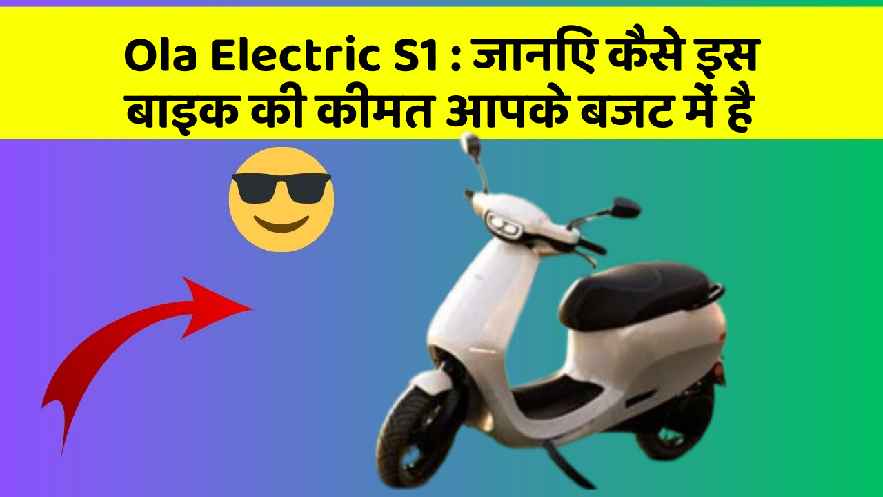 Ola Electric S1 : जानिए कैसे इस बाइक की कीमत आपके बजट में है