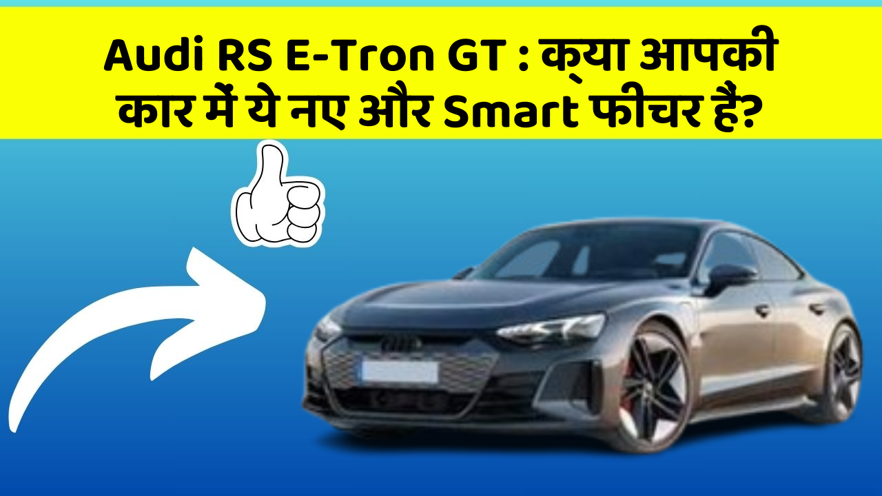 Audi RS E-Tron GT : क्या आपकी कार में ये नए और Smart फीचर हैं?