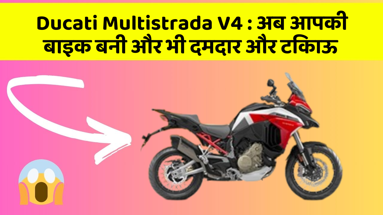 Ducati Multistrada V4: अब आपकी बाइक बनी और भी दमदार और टिकाऊ