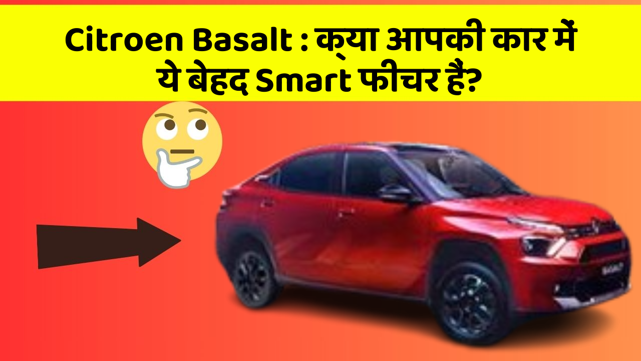 Citroen Basalt : क्या आपकी कार में ये बेहद Smart फीचर हैं?