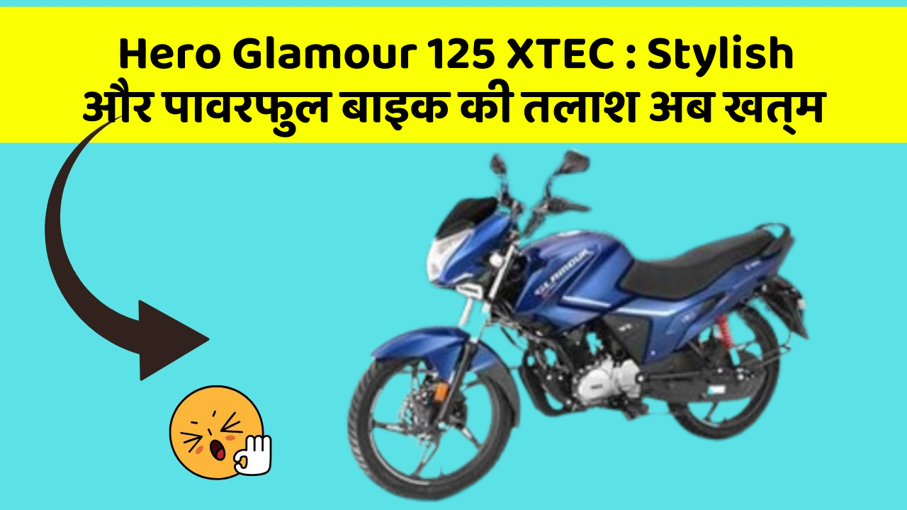 Hero Glamour 125 XTEC: Stylish और पावरफुल बाइक की तलाश अब खत्म