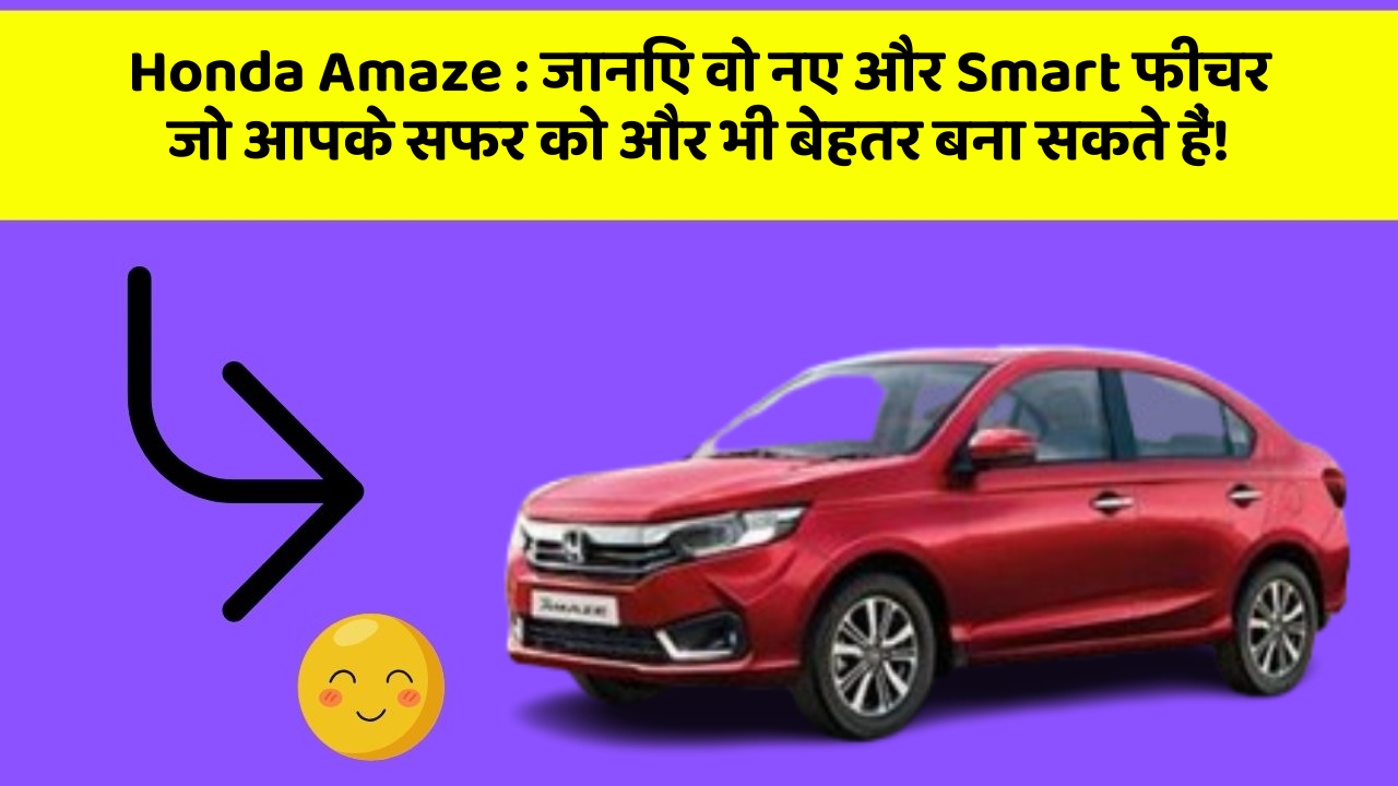 Honda Amaze : जानिए वो नए और Smart फीचर जो आपके सफर को और भी बेहतर बना सकते हैं!