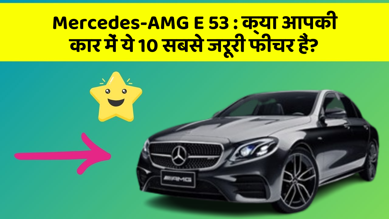 Mercedes-AMG E 53: क्या आपकी कार में ये 10 सबसे जरूरी फीचर हैं?