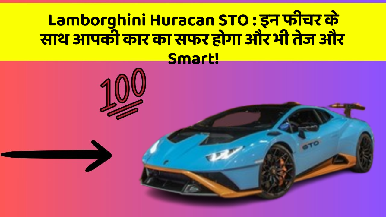 Lamborghini Huracan STO : इन फीचर के साथ आपकी कार का सफर होगा और भी तेज और Smart!