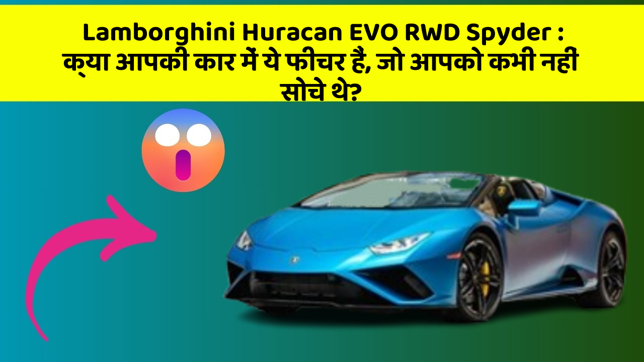 Lamborghini Huracan EVO RWD Spyder : क्या आपकी कार में ये फीचर हैं, जो आपको कभी नहीं सोचे थे?