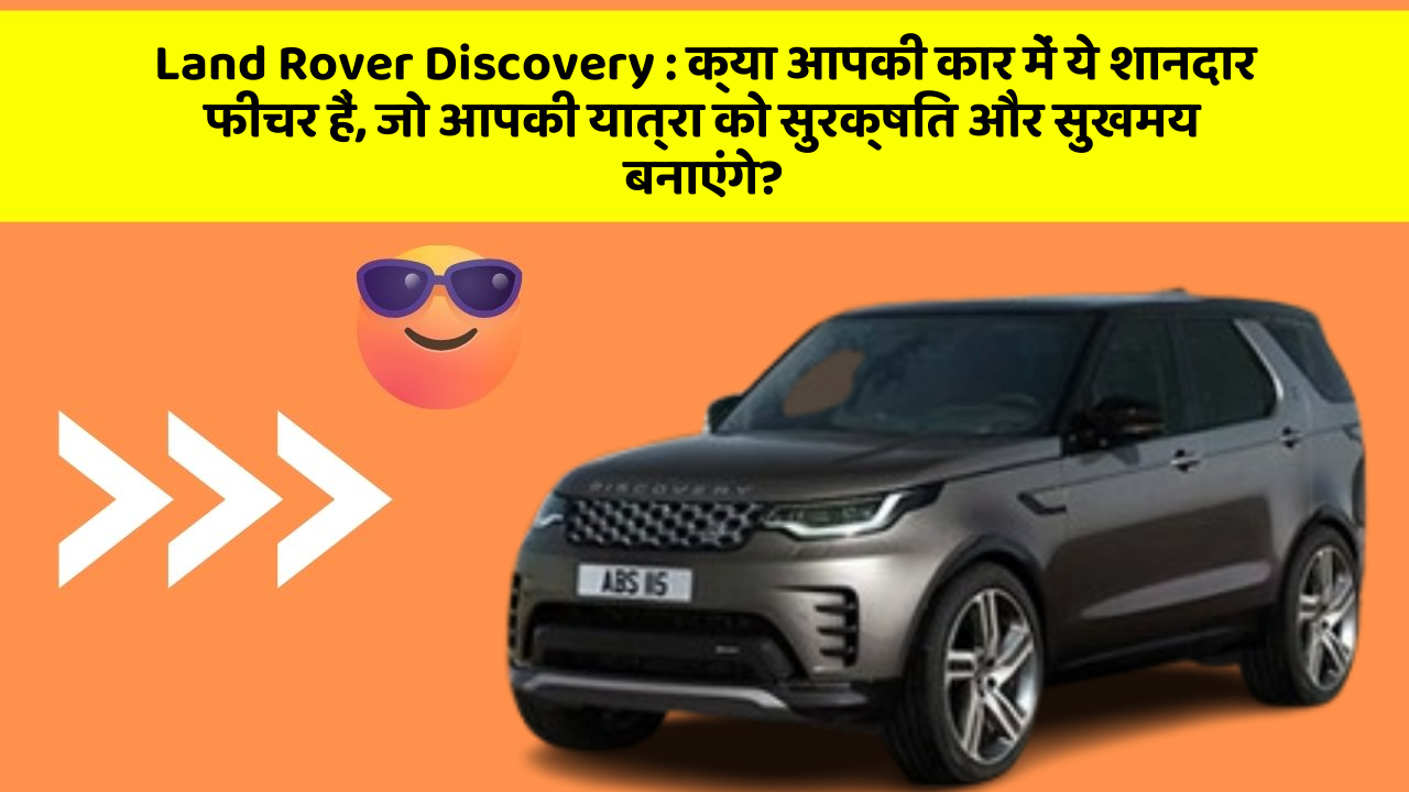 Land Rover Discovery:क्या आपकी कार में ये शानदार फीचर हैं, जो आपकी यात्रा को सुरक्षित और सुखमय बनाएंगे?