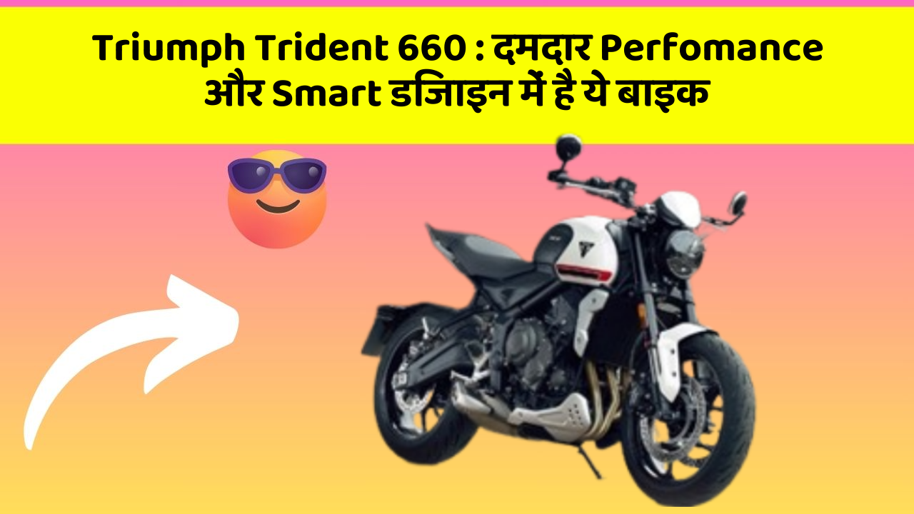 Triumph Trident 660: दमदार Perfomance और Smart डिजाइन में है ये बाइक