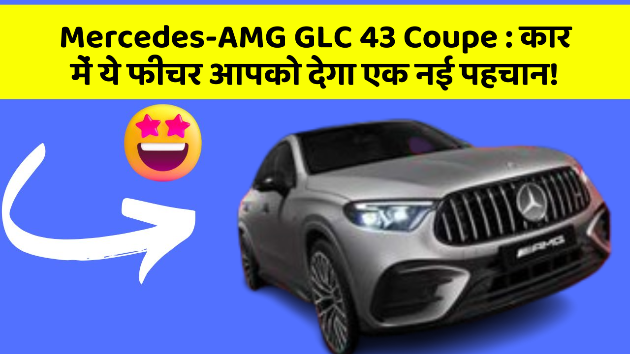 Mercedes-AMG GLC 43 Coupe: कार में ये फीचर आपको देगा एक नई पहचान!
