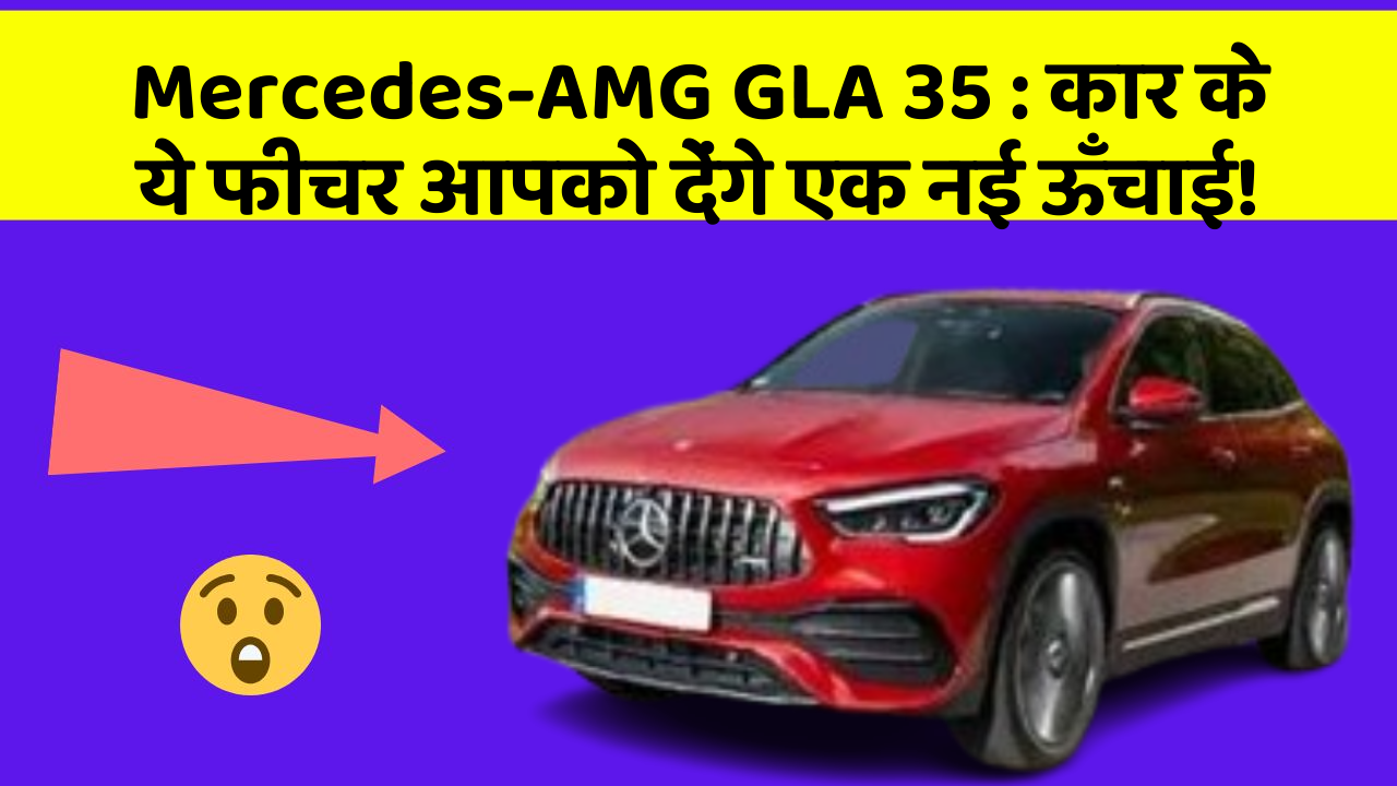 Mercedes-AMG GLA 35: कार के ये फीचर आपको देंगे एक नई ऊँचाई!