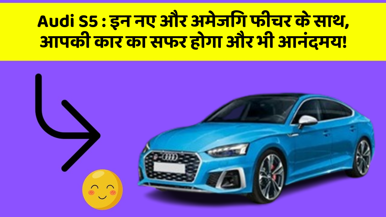 Audi S5: इन नए और अमेजिंग फीचर के साथ, आपकी कार का सफर होगा और भी आनंदमय!