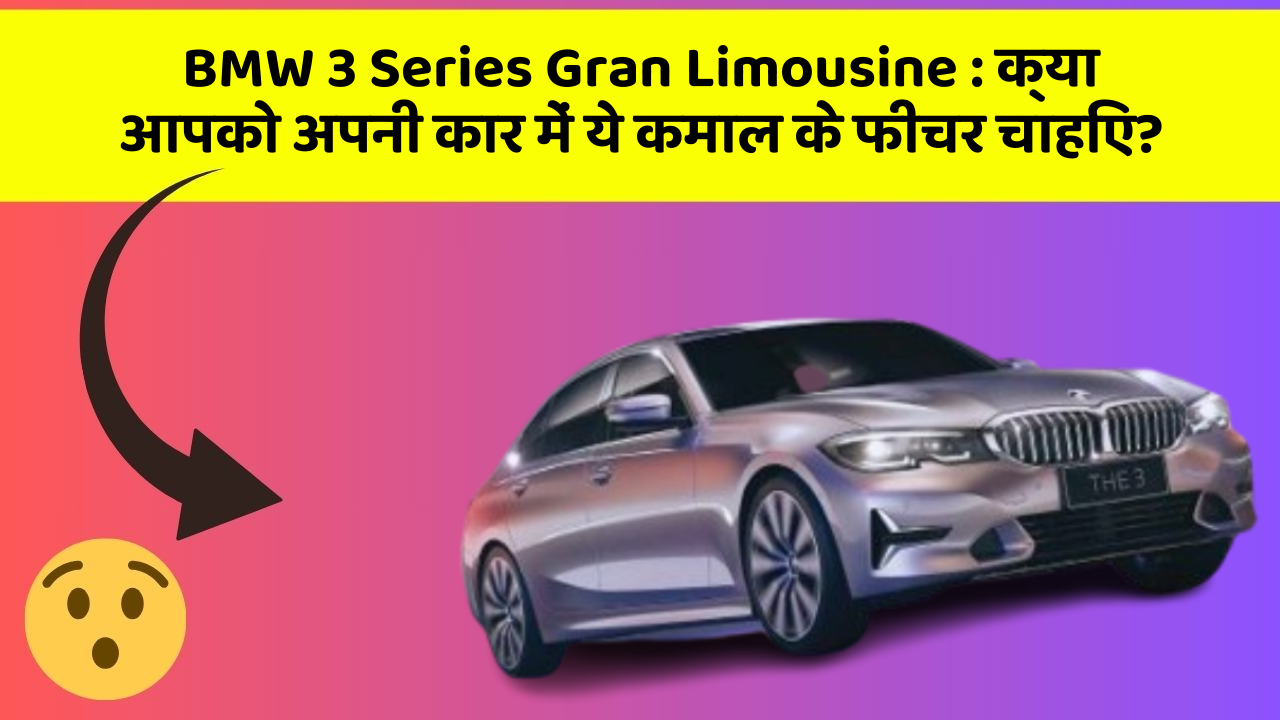 BMW 3 Series Gran Limousine:क्या आपको अपनी कार में ये कमाल के फीचर चाहिए?