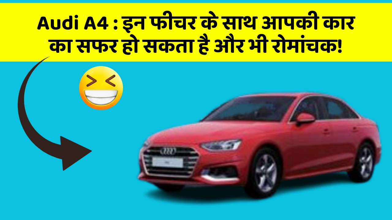 Audi A4: इन फीचर के साथ आपकी कार का सफर हो सकता है और भी रोमांचक!