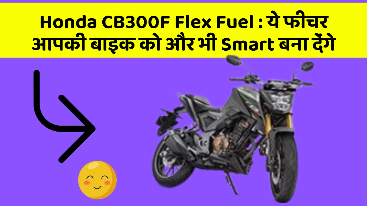 Honda CB300F Flex Fuel: ये फीचर आपकी बाइक को और भी Smart बना देंगे