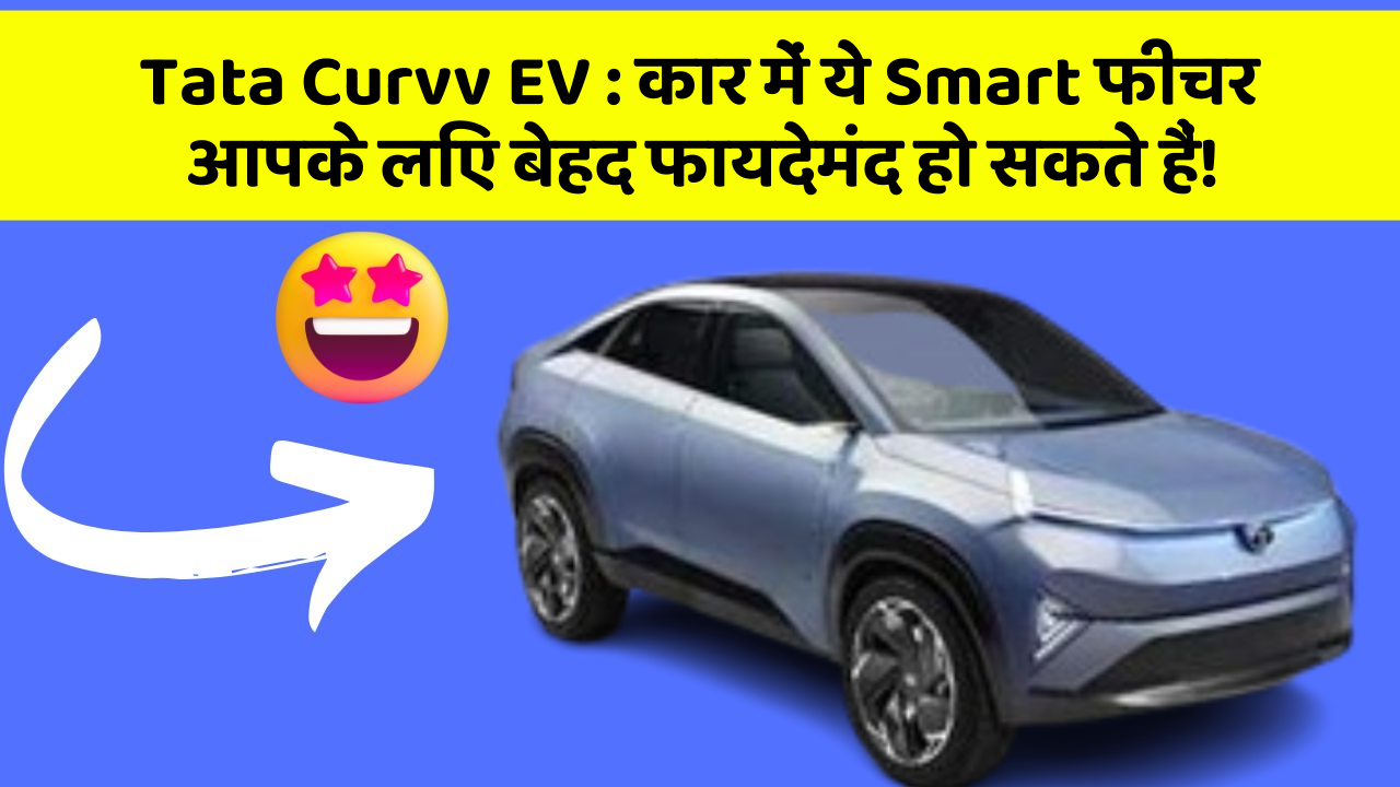 Tata Curvv EV : कार में ये Smart फीचर आपके लिए बेहद फायदेमंद हो सकते हैं!
