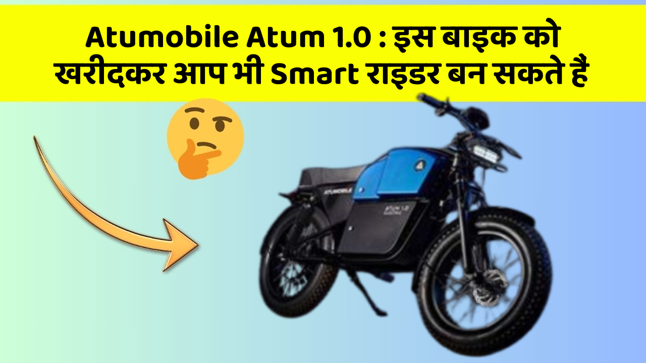 Atumobile Atum 1.0 : इस बाइक को खरीदकर आप भी Smart राइडर बन सकते हैं
