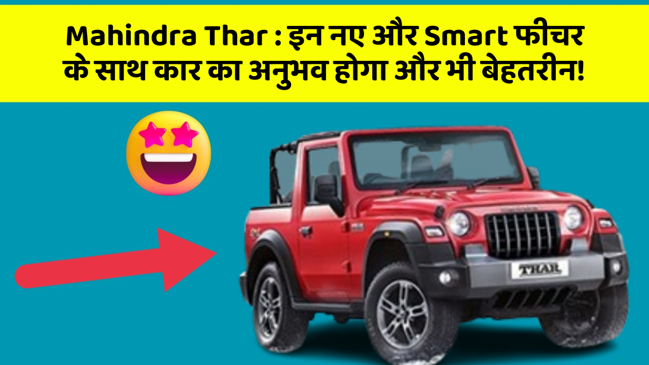 Mahindra Thar: इन नए और Smart फीचर के साथ कार का अनुभव होगा और भी बेहतरीन!