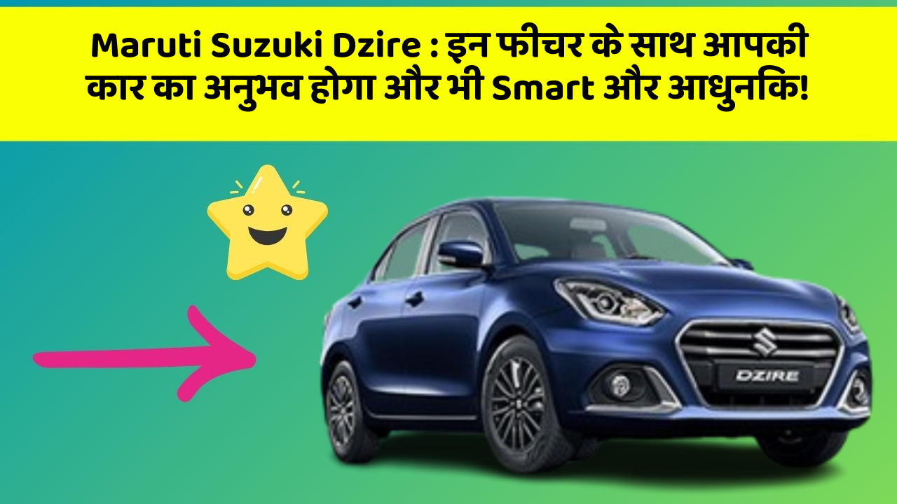 Maruti Suzuki Dzire: इन फीचर के साथ आपकी कार का अनुभव होगा और भी Smart और आधुनिक!