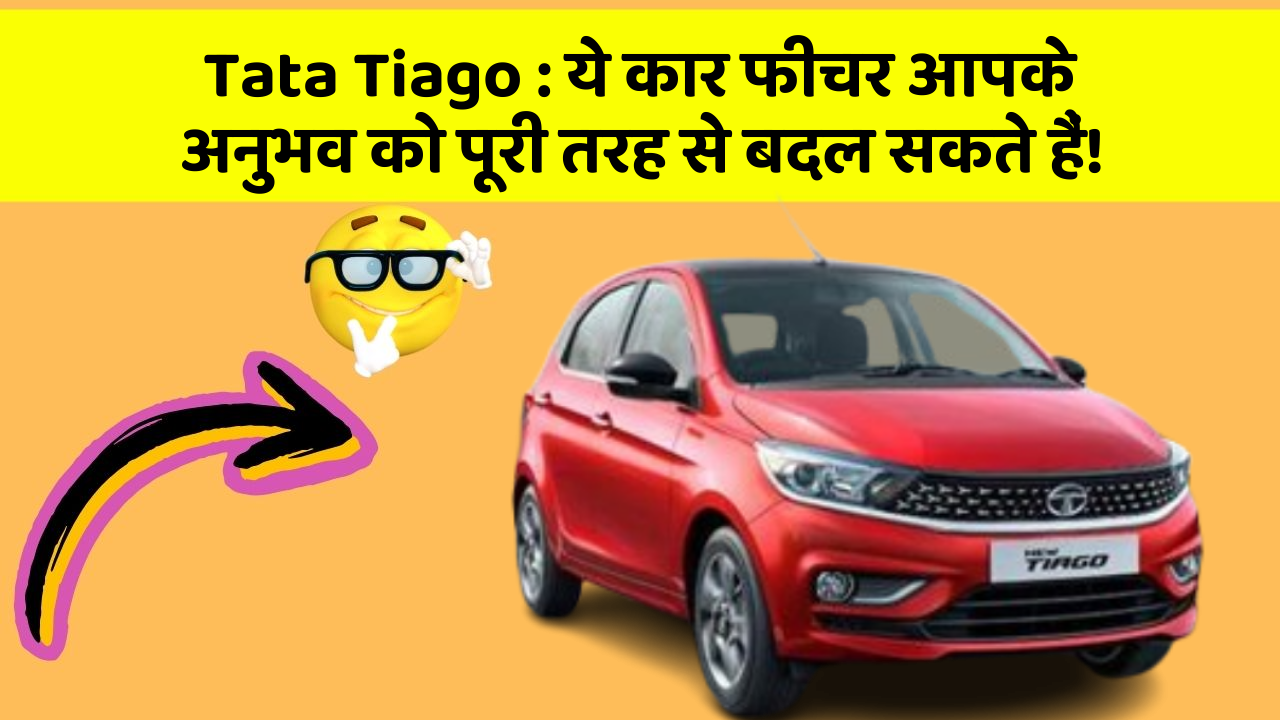 Tata Tiago: ये कार फीचर आपके अनुभव को पूरी तरह से बदल सकते हैं!